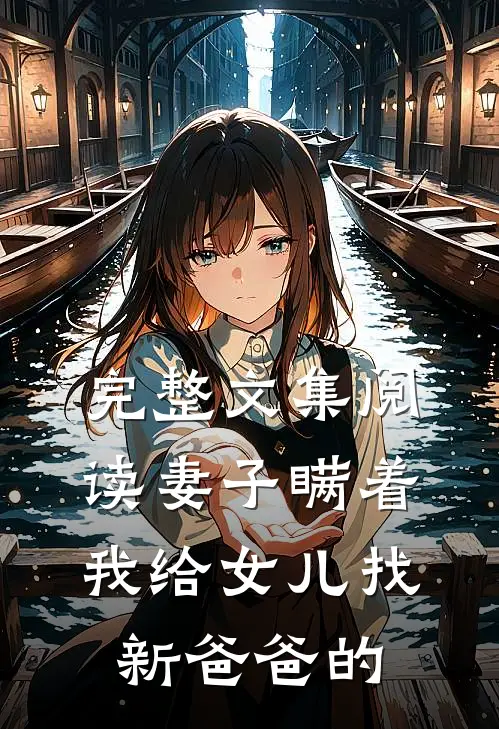 完整文集阅读妻子瞒着我给女儿找新爸爸的