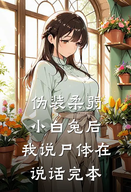 伪装柔弱小白兔后，我说尸体在说话完本