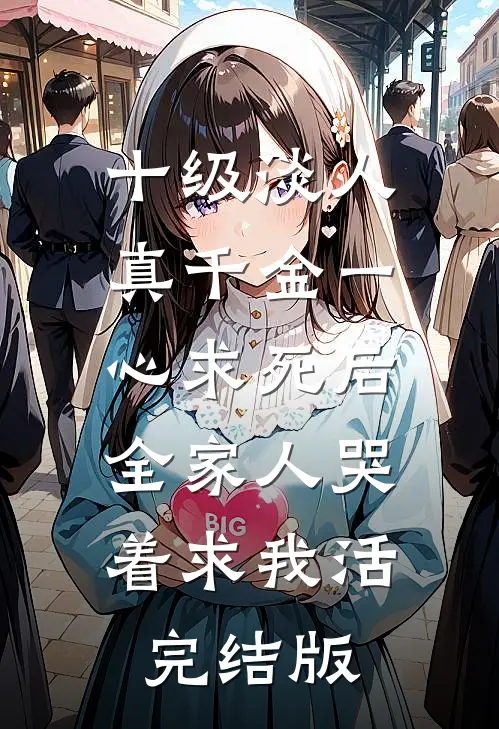 十级淡人真千金一心求死后，全家人哭着求我活完结版
