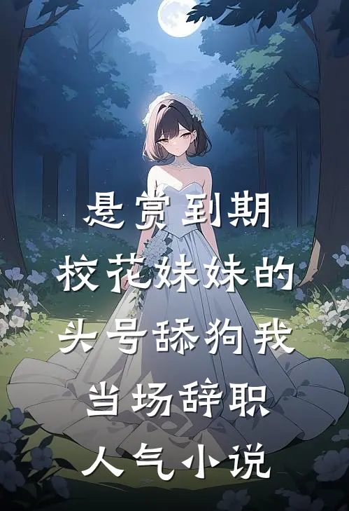 悬赏到期，校花妹妹的头号舔狗我当场辞职人气小说
