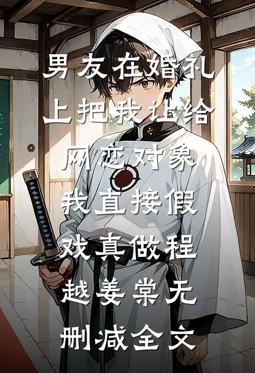 男友在婚礼上把我让给网恋对象，我直接假戏真做程越姜棠无删减全文