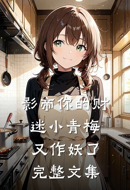 影帝你的财迷小青梅又作妖了完整文集