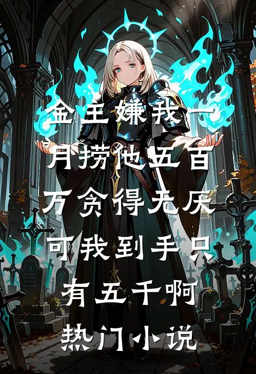 金主嫌我一月捞他五百万贪得无厌，可我到手只有五千啊热门小说