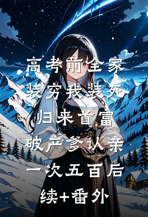 高考前全家装穷我装死，归来首富，破产爹认亲一次五百后续+番外
