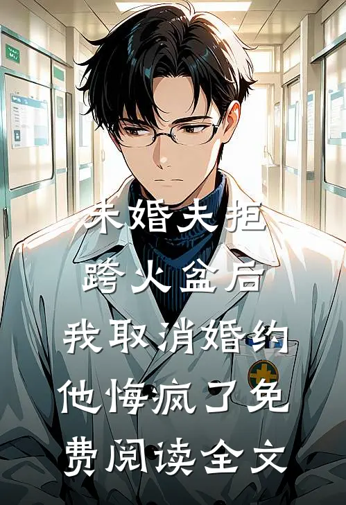 未婚夫拒跨火盆后，我取消婚约他悔疯了免费阅读全文