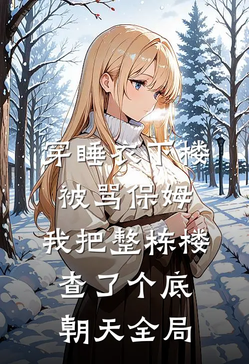 穿睡衣下楼被骂保姆，我把整栋楼查了个底朝天全局