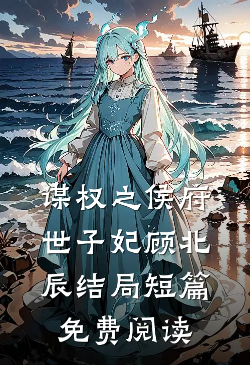 谋权之侯府世子妃顾北辰结局短篇免费阅读