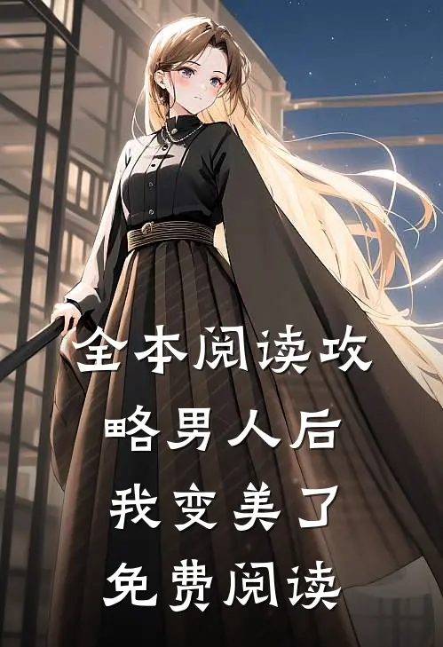 全本阅读攻略男人后,我变美了免费阅读