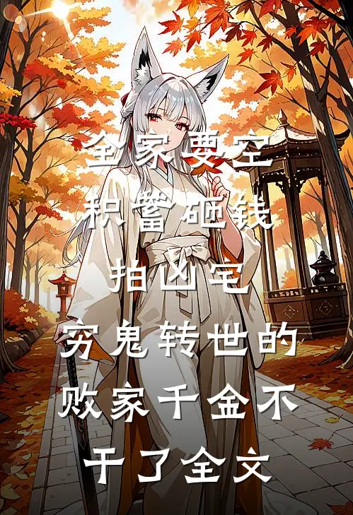 全家要空积蓄砸钱拍凶宅，穷鬼转世的败家千金不干了全文