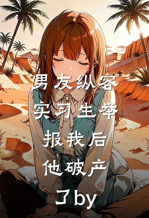 男友纵容实习生举报我后，他破产了by