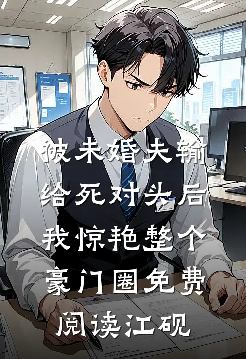 被未婚夫输给死对头后，我惊艳整个豪门圈免费阅读江砚