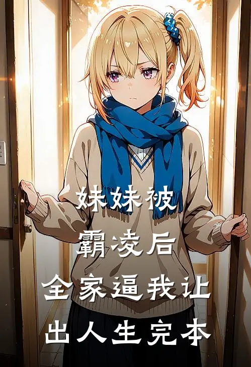 妹妹被霸凌后，全家逼我让出人生完本