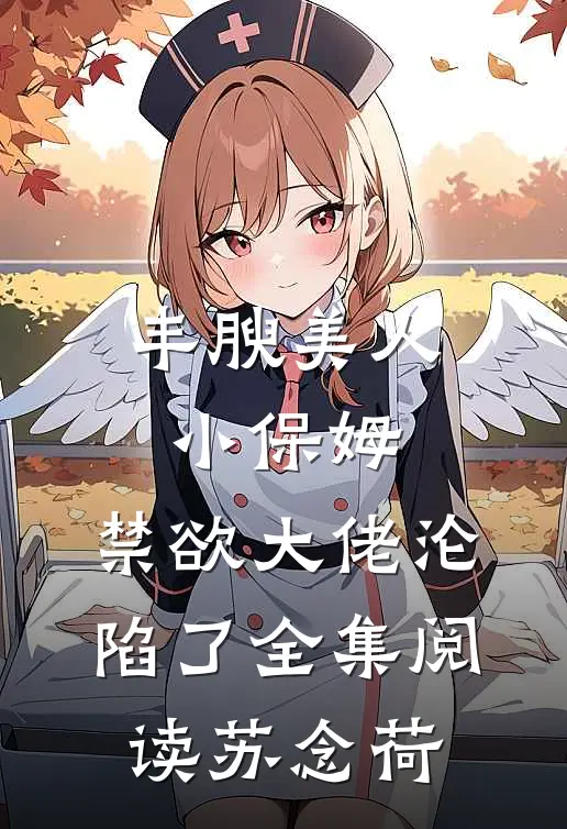 丰腴美人小保姆，禁欲大佬沦陷了全集阅读苏念荷