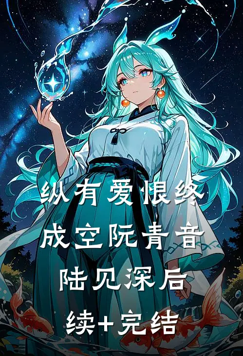纵有爱恨终成空阮青音陆见深后续+完结
