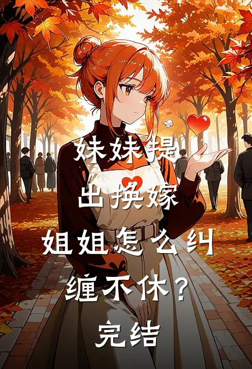 妹妹提出换嫁，姐姐怎么纠缠不休？完结