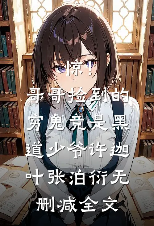 惊！哥哥捡到的穷鬼竟是黑道少爷许迦叶张泊衍无删减全文