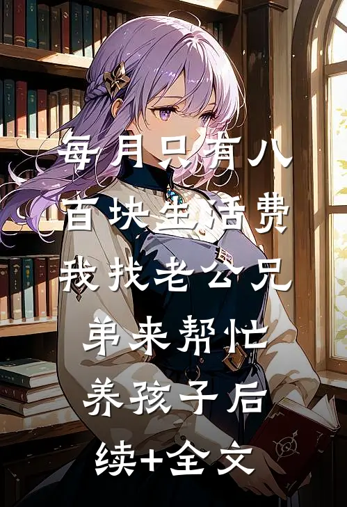 每月只有八百块生活费，我找老公兄弟来帮忙养孩子后续+全文