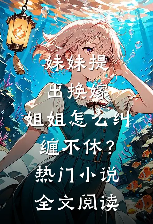 妹妹提出换嫁，姐姐怎么纠缠不休？热门小说全文阅读