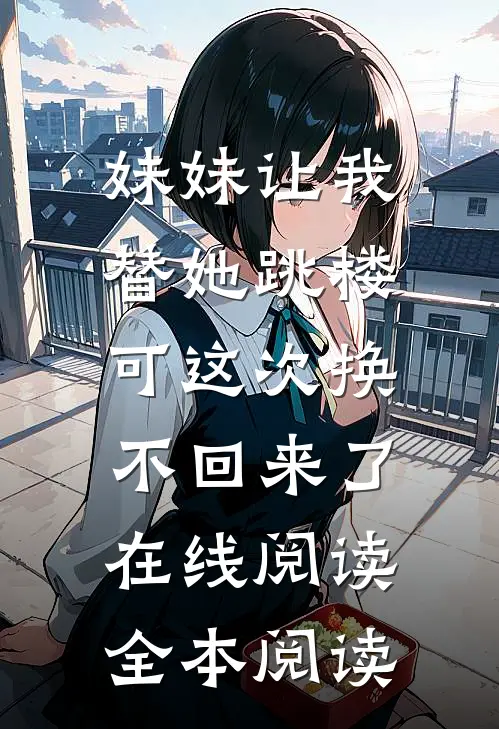 妹妹让我替她跳楼，可这次换不回来了在线阅读全本阅读