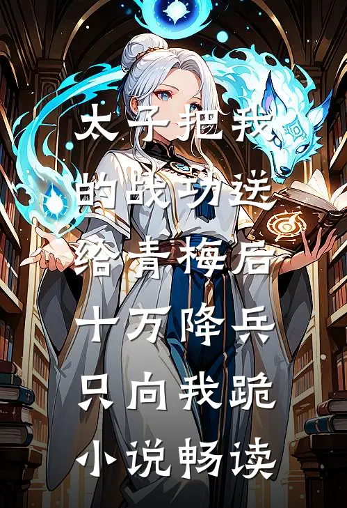 太子把我的战功送给青梅后，十万降兵只向我跪小说畅读