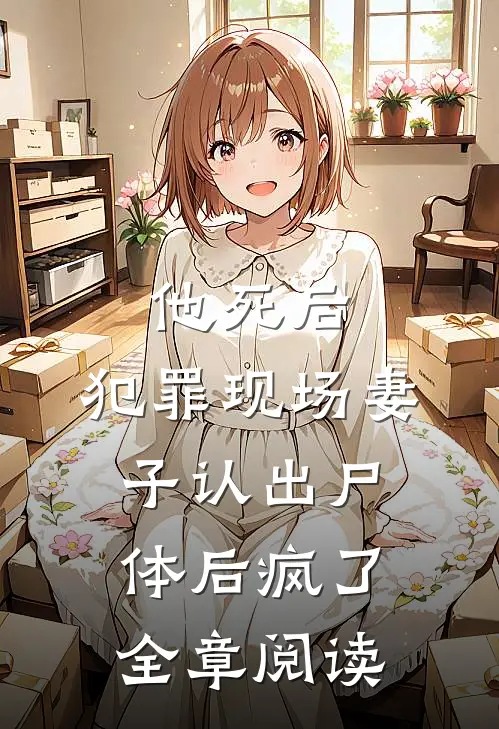 他死后，犯罪现场妻子认出尸体后疯了全章阅读