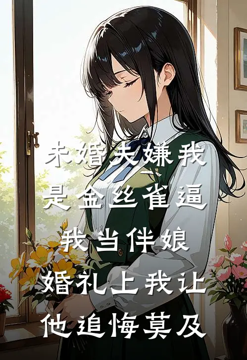未婚夫嫌我是金丝雀逼我当伴娘，婚礼上我让他追悔莫及
