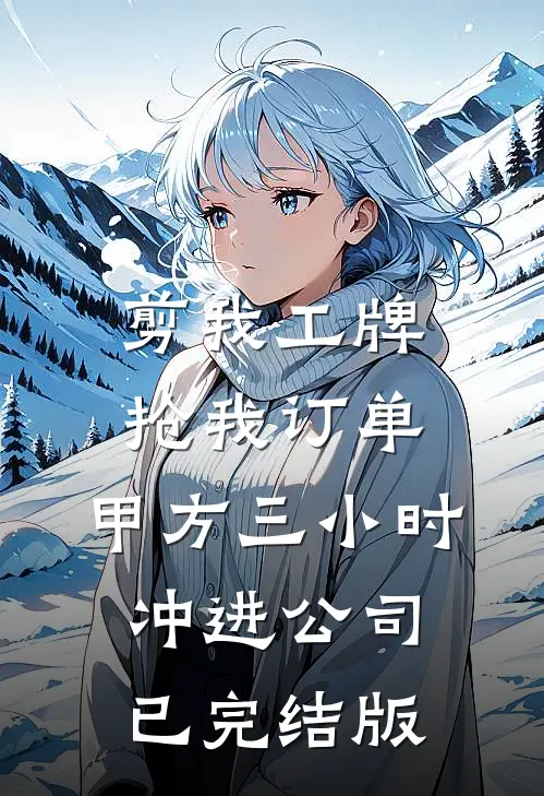 剪我工牌抢我订单，甲方三小时冲进公司已完结版