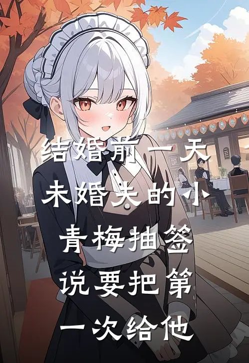 结婚前一天，未婚夫的小青梅抽签说要把第一次给他
