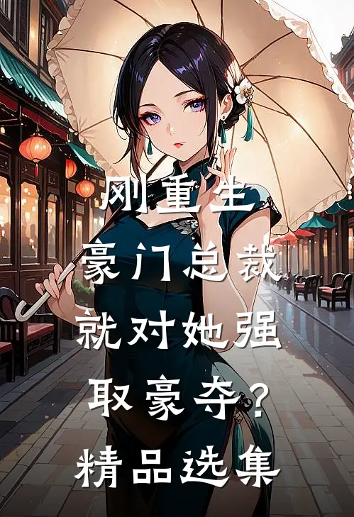 刚重生，豪门总裁就对她强取豪夺？精品选集