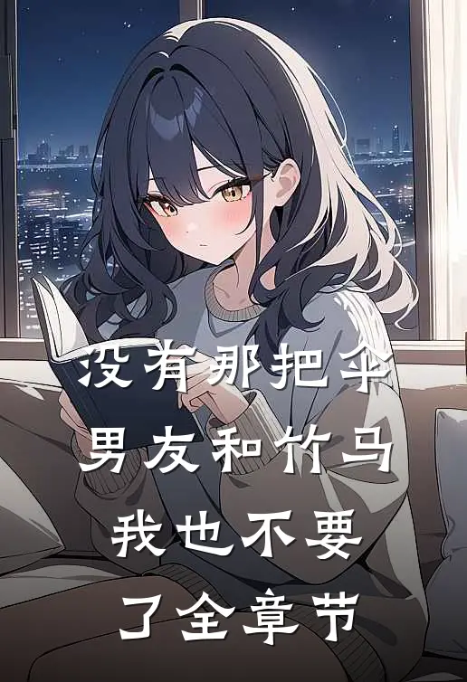 没有那把伞，男友和竹马我也不要了全章节