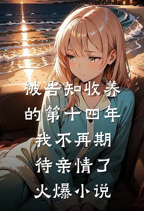 被告知收养的第十四年，我不再期待亲情了火爆小说