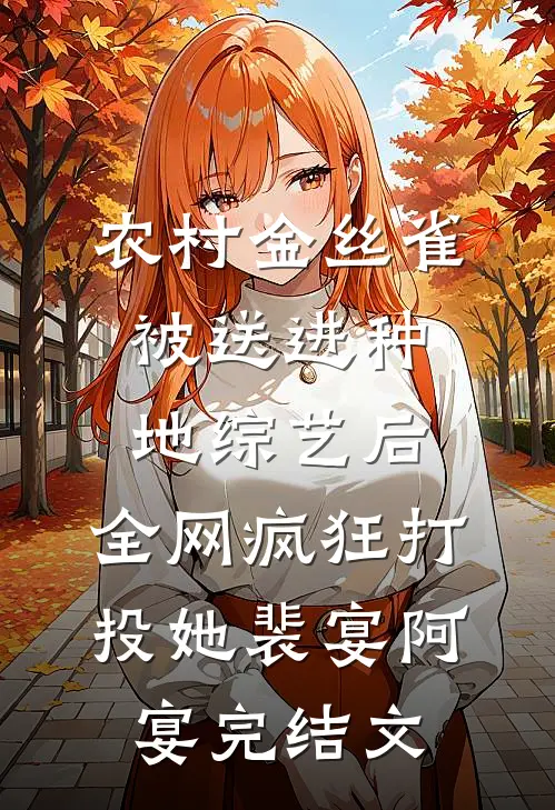 农村金丝雀被送进种地综艺后，全网疯狂打投她裴宴阿宴完结文