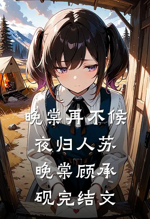 晚棠再不候夜归人苏晚棠顾承砚完结文