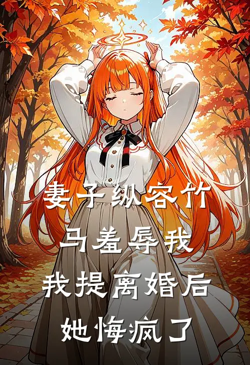 妻子纵容竹马羞辱我，我提离婚后她悔疯了
