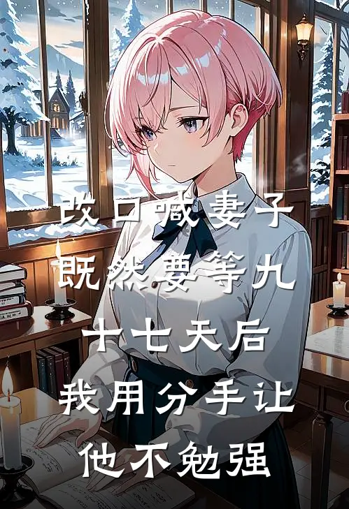 改口喊妻子既然要等九十七天后，我用分手让他不勉强