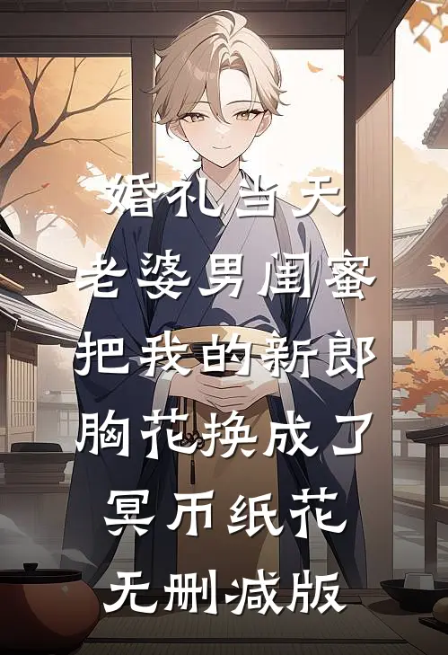 婚礼当天，老婆男闺蜜把我的新郎胸花换成了冥币纸花无删减版