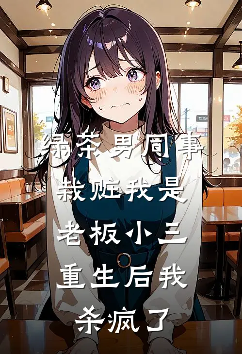绿茶男同事栽赃我是老板小三，重生后我杀疯了