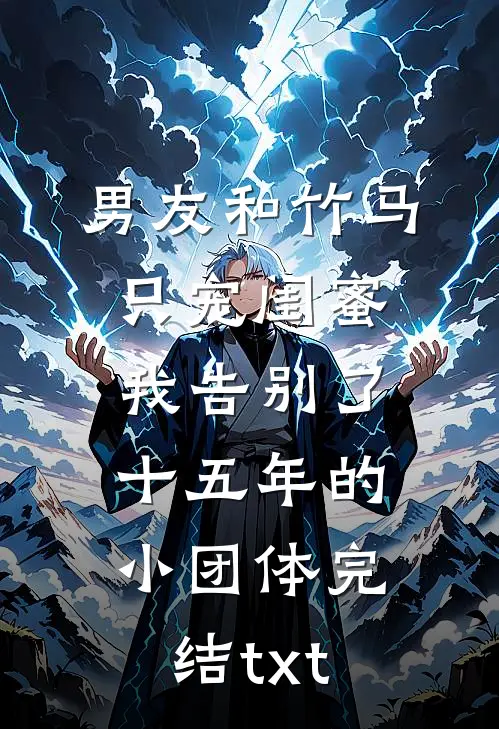 男友和竹马只宠闺蜜，我告别了十五年的小团体完结txt