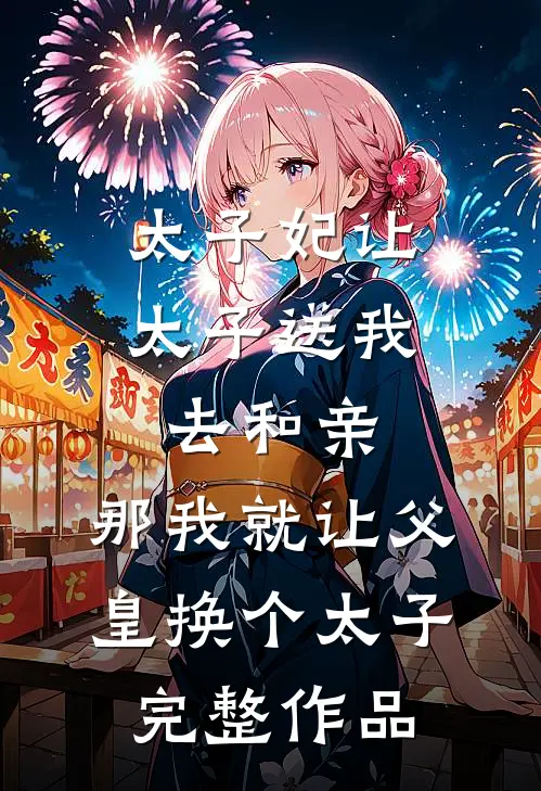 太子妃让太子送我去和亲，那我就让父皇换个太子完整作品
