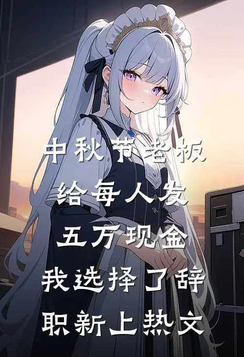 中秋节老板给每人发五万现金，我选择了辞职新上热文