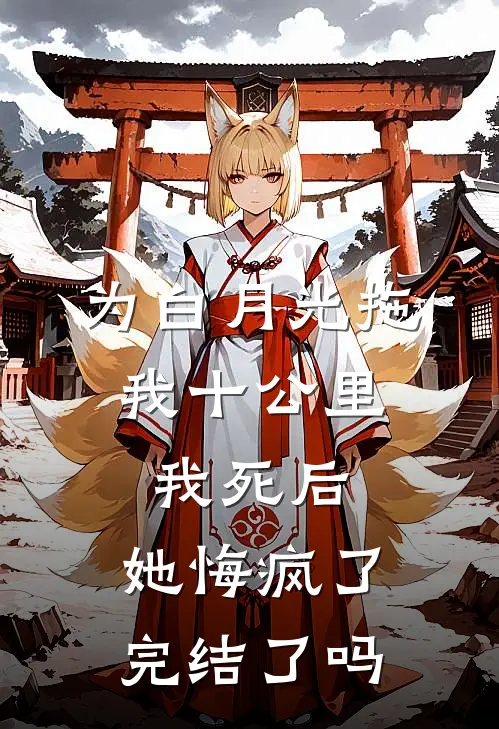 为白月光拖我十公里，我死后，她悔疯了完结了吗