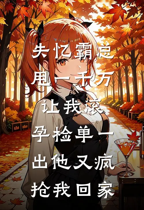 失忆霸总甩一千万让我滚，孕检单一出他又疯抢我回家