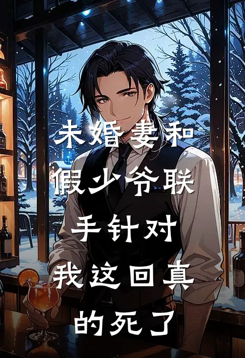 未婚妻和假少爷联手针对，我这回真的死了