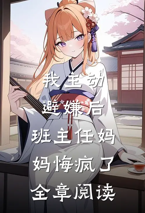 我主动避嫌后，班主任妈妈悔疯了全章阅读