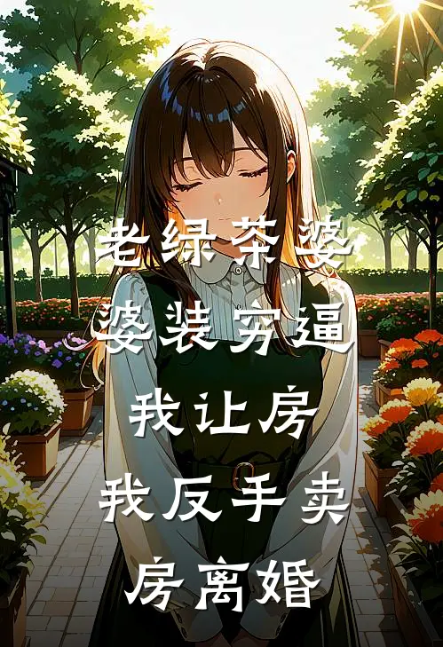 老绿茶婆婆装穷逼我让房，我反手卖房离婚