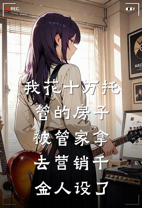 我花十万托管的房子，被管家拿去营销千金人设了