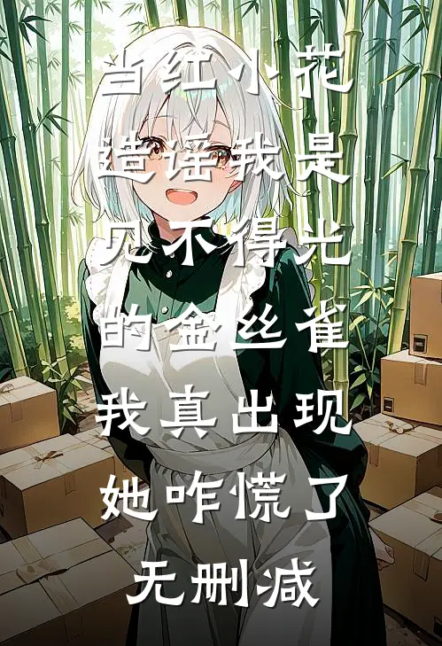 当红小花造谣我是见不得光的金丝雀，我真出现她咋慌了无删减
