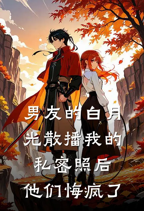 男友的白月光散播我的私密照后，他们悔疯了