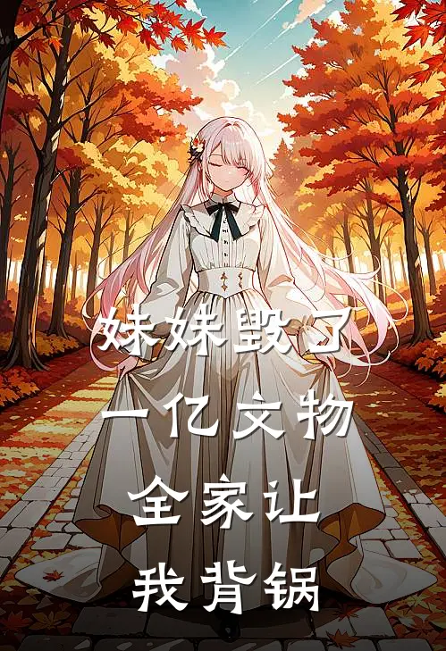 妹妹毁了一亿文物，全家让我背锅