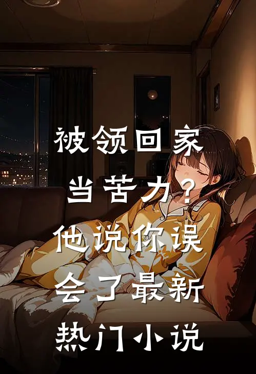 被领回家当苦力？他说：你误会了最新热门小说